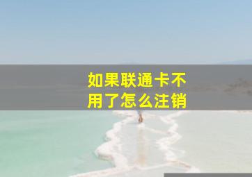 如果联通卡不用了怎么注销