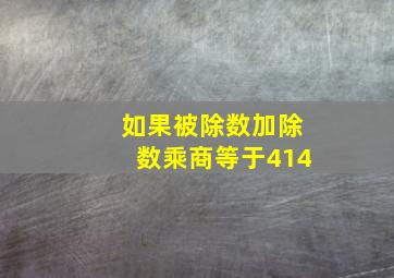 如果被除数加除数乘商等于414