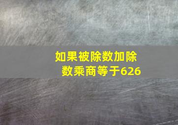 如果被除数加除数乘商等于626