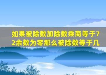 如果被除数加除数乘商等于72余数为零那么被除数等于几