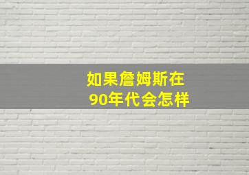 如果詹姆斯在90年代会怎样