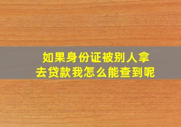 如果身份证被别人拿去贷款我怎么能查到呢