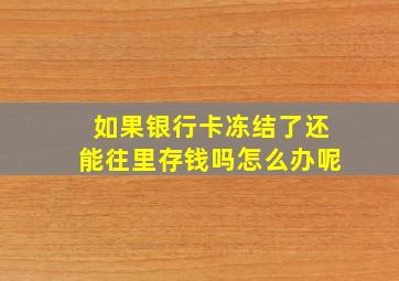 如果银行卡冻结了还能往里存钱吗怎么办呢