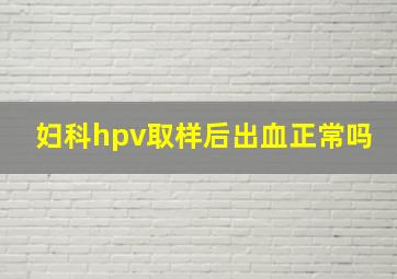 妇科hpv取样后出血正常吗