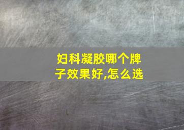 妇科凝胶哪个牌子效果好,怎么选