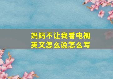 妈妈不让我看电视英文怎么说怎么写