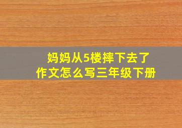 妈妈从5楼摔下去了作文怎么写三年级下册