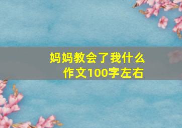 妈妈教会了我什么作文100字左右