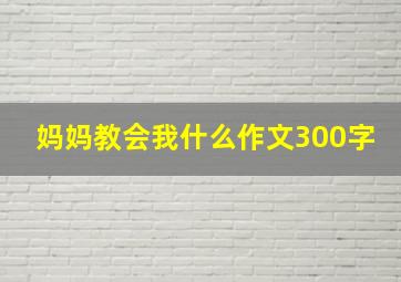 妈妈教会我什么作文300字