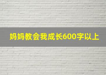 妈妈教会我成长600字以上