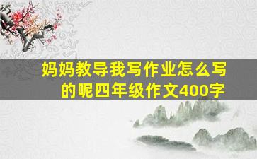 妈妈教导我写作业怎么写的呢四年级作文400字