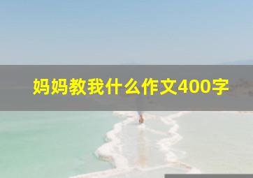 妈妈教我什么作文400字