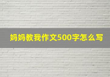 妈妈教我作文500字怎么写