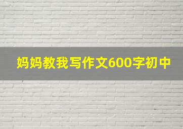 妈妈教我写作文600字初中