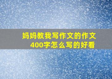 妈妈教我写作文的作文400字怎么写的好看