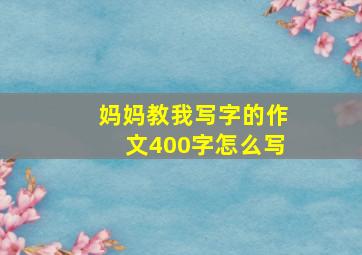 妈妈教我写字的作文400字怎么写