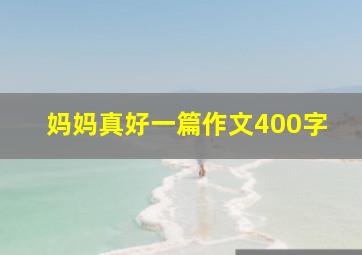 妈妈真好一篇作文400字