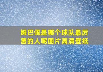 姆巴佩是哪个球队最厉害的人呢图片高清壁纸