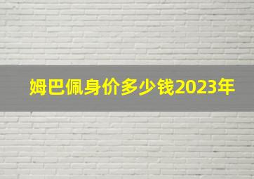 姆巴佩身价多少钱2023年