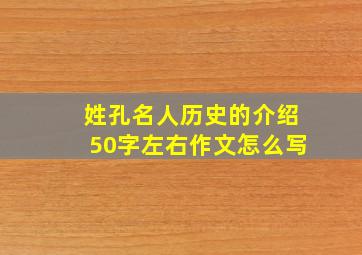 姓孔名人历史的介绍50字左右作文怎么写