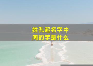 姓孔起名字中间的字是什么