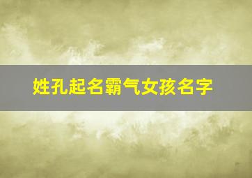 姓孔起名霸气女孩名字