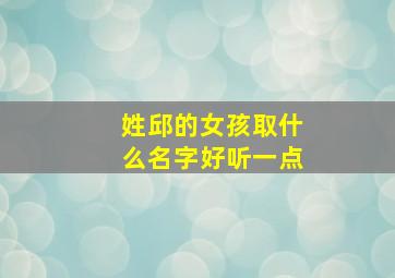 姓邱的女孩取什么名字好听一点