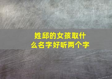 姓邱的女孩取什么名字好听两个字