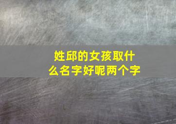 姓邱的女孩取什么名字好呢两个字