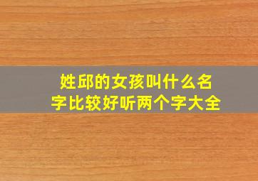 姓邱的女孩叫什么名字比较好听两个字大全