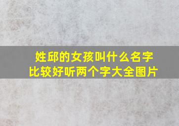 姓邱的女孩叫什么名字比较好听两个字大全图片