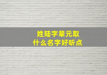 姓陆字辈元取什么名字好听点