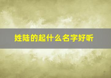 姓陆的起什么名字好听