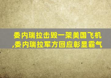 委内瑞拉击毁一架美国飞机,委内瑞拉军方回应彰显霸气