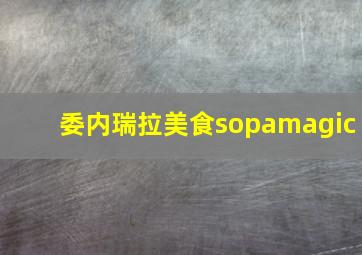 委内瑞拉美食sopamagic