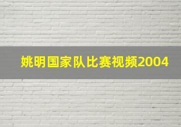 姚明国家队比赛视频2004