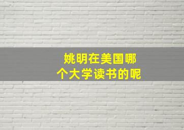 姚明在美国哪个大学读书的呢