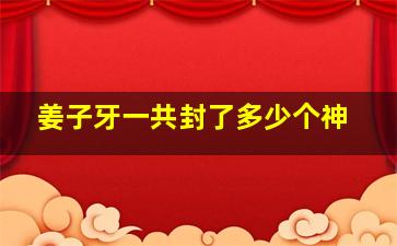 姜子牙一共封了多少个神