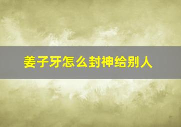 姜子牙怎么封神给别人