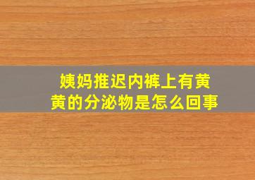 姨妈推迟内裤上有黄黄的分泌物是怎么回事