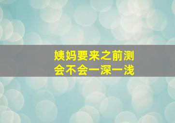 姨妈要来之前测会不会一深一浅