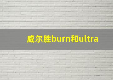 威尔胜burn和ultra