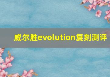 威尔胜evolution复刻测评