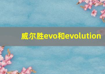 威尔胜evo和evolution