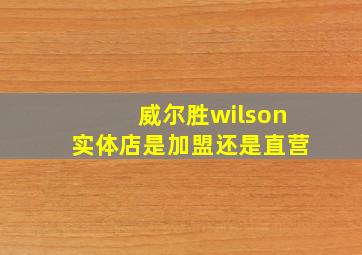 威尔胜wilson实体店是加盟还是直营