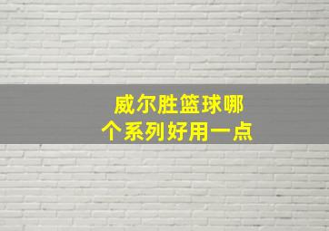 威尔胜篮球哪个系列好用一点