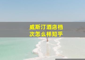 威斯汀酒店档次怎么样知乎