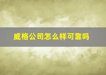 威格公司怎么样可靠吗