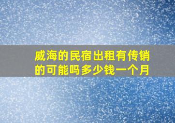 威海的民宿出租有传销的可能吗多少钱一个月