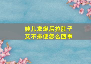 娃儿发烧后拉肚子又不排便怎么回事